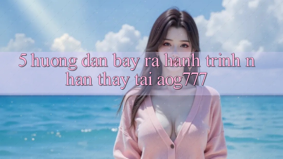 5. Hướng dẫn Bày ra Hành Trình Nhận thấy Tại aog777