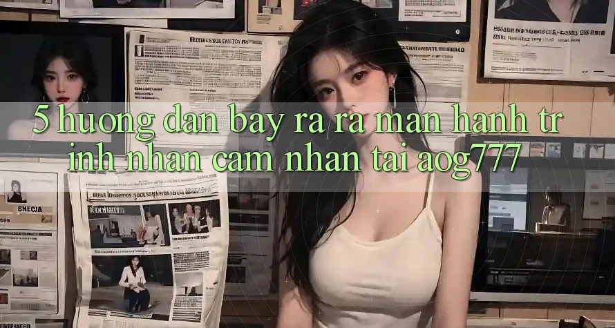 5. Hướng dẫn Bày ra ra màn Hành Trình Nhận cảm nhận Tại aog777