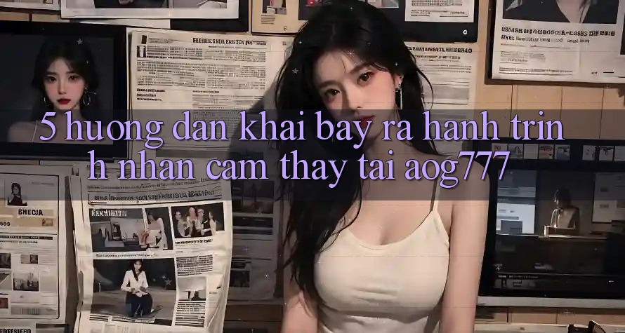 5. Hướng dẫn Khai bày ra Hành Trình Nhận cảm thấy Tại aog777