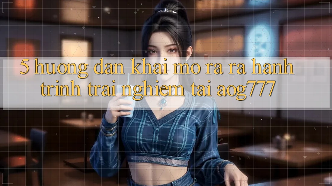 5. Hướng dẫn Khai mở ra ra Hành Trình Trải Nghiệm Tại aog777