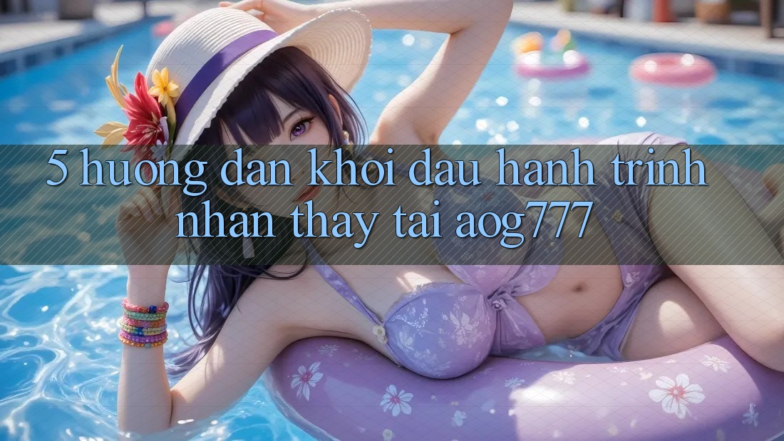 5. Hướng dẫn Khởi đầu Hành Trình Nhận thấy Tại aog777