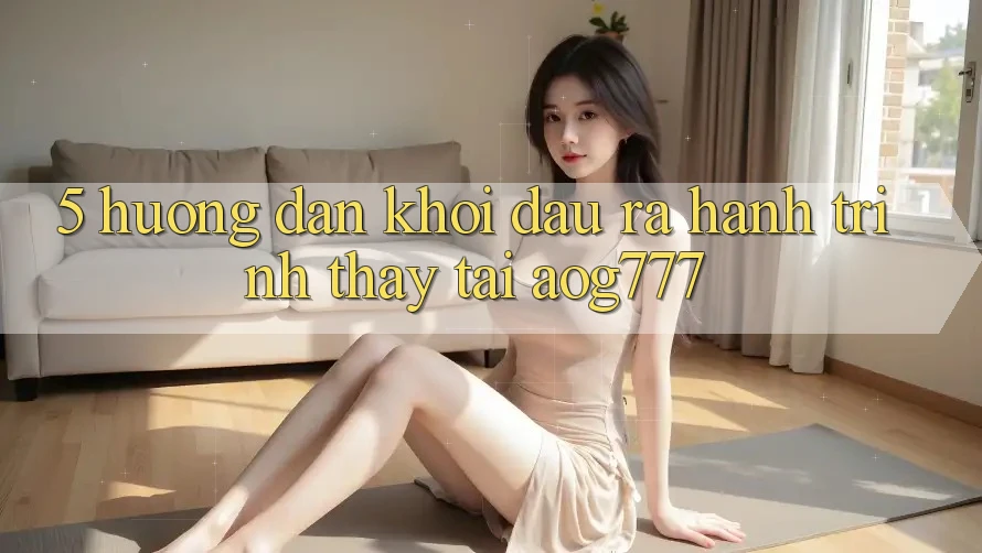 5. Hướng dẫn Khởi đầu ra Hành Trình Thấy Tại aog777 5. Hướng dẫn Khởi đầu ra Hành Trình Thấy Tại aog777