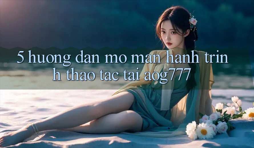 5. Hướng dẫn Mở màn Hành Trình Thao tác Tại aog777