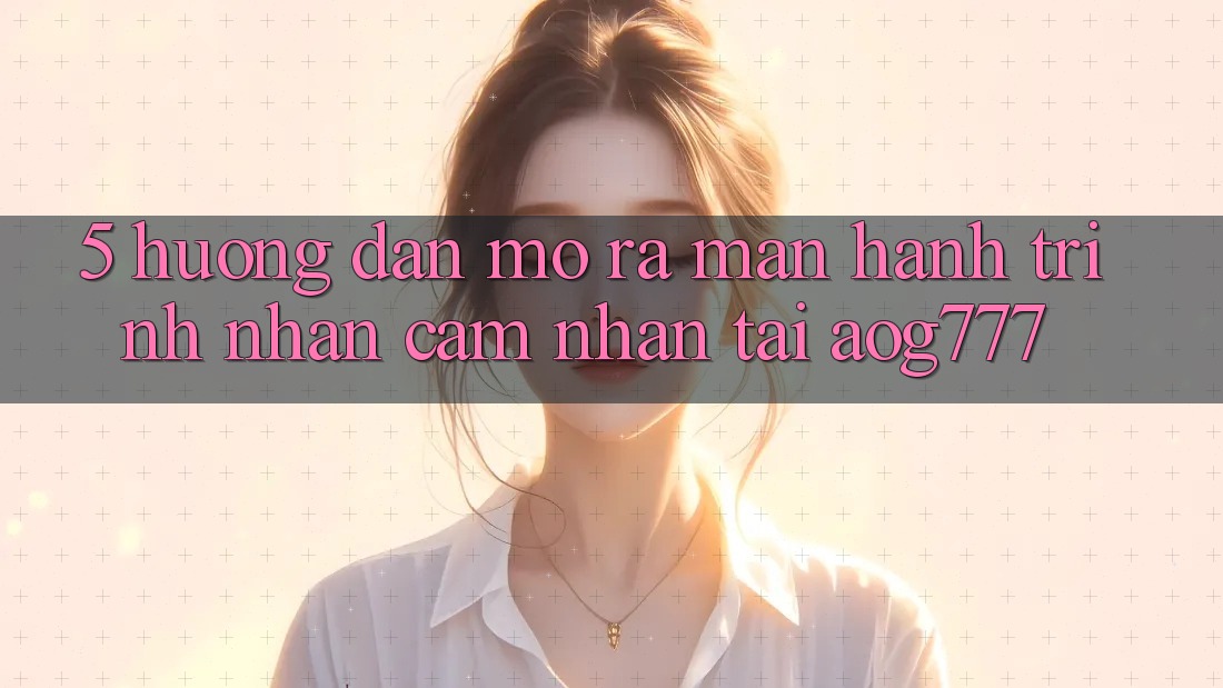 5. Hướng dẫn Mở ra màn Hành Trình Nhận cảm nhận Tại aog777 5. Hướng dẫn Mở ra màn Hành Trình Nhận cảm nhận Tại aog777