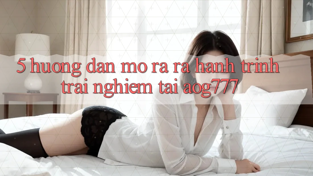 5. Hướng dẫn Mở ra ra Hành Trình Trải Nghiệm Tại aog777