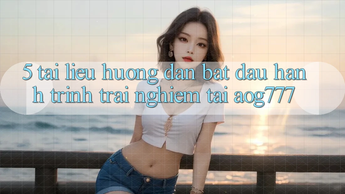 5. Tài liệu hướng dẫn Bắt đầu Hành Trình Trải Nghiệm Tại aog777