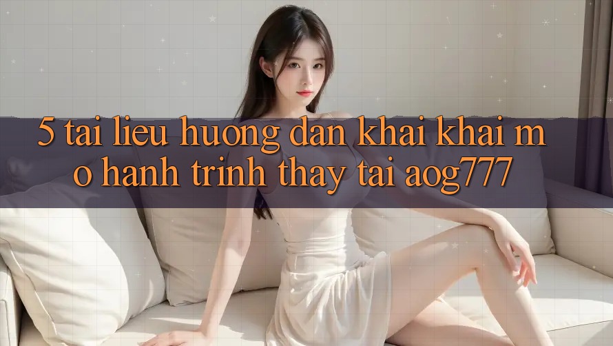 5. Tài liệu hướng dẫn Khai khai mở Hành Trình Thấy Tại aog777