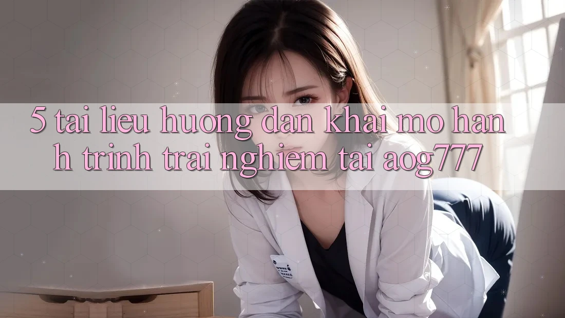 5. Tài liệu hướng dẫn Khai mở Hành Trình Trải nghiệm Tại aog777 5. Tài liệu hướng dẫn Khai mở Hành Trình Trải nghiệm Tại aog777