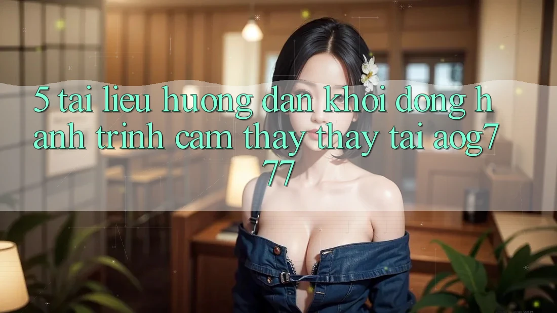 5. Tài liệu hướng dẫn Khởi động Hành Trình Cảm thấy thấy Tại aog777