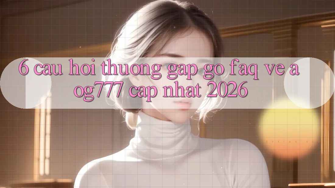 6. Câu Hỏi Thường Gặp gỡ (FAQ) Về aog777 - Cập Nhật 2026