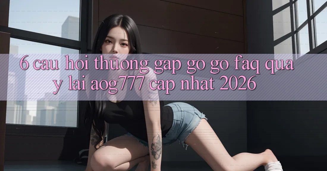 6. Câu Hỏi Thường Gặp gỡ gỡ (FAQ) Quay lại aog777 - Cập Nhật 2026 6. Câu Hỏi Thường Gặp gỡ gỡ (FAQ) Quay lại aog777 - Cập Nhật 2026