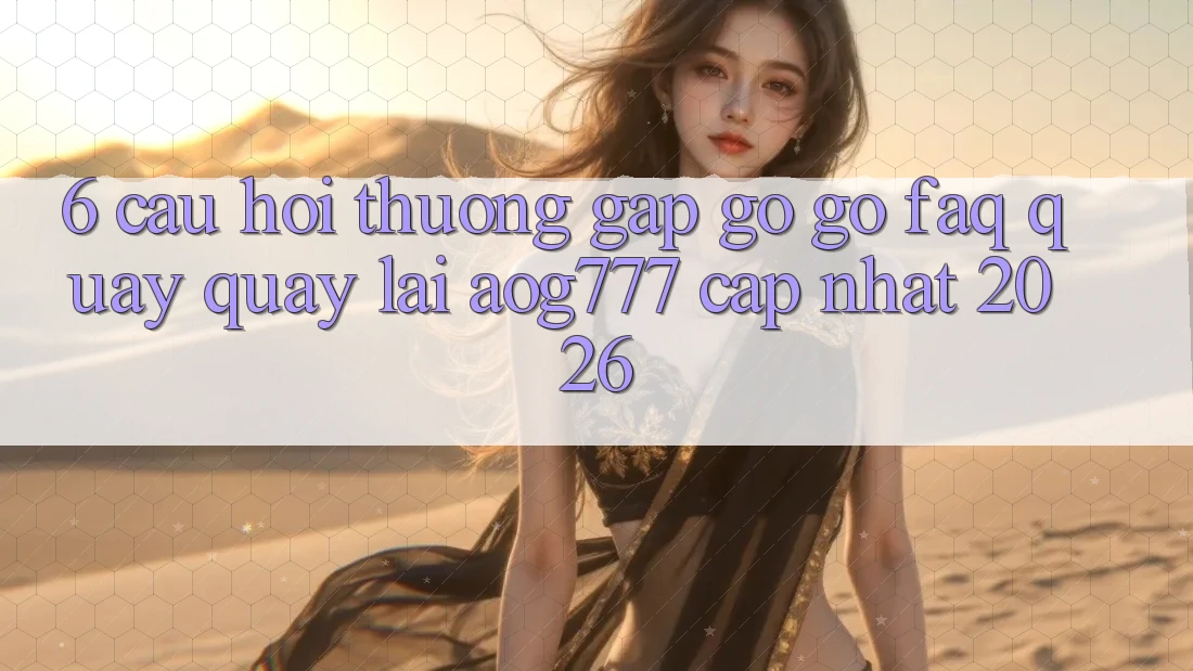 6. Câu Hỏi Thường Gặp gỡ gỡ (FAQ) Quay quay lại aog777 - Cập Nhật 2026