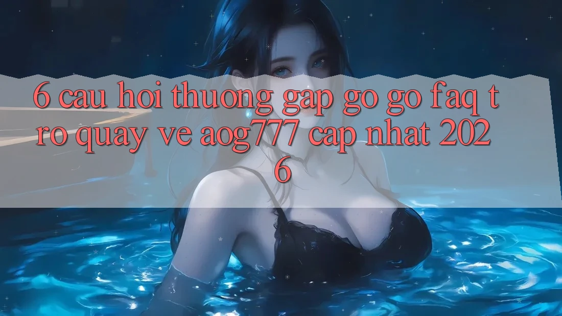 6. Câu Hỏi Thường Gặp gỡ gỡ (FAQ) Trở quay về aog777 - Cập Nhật 2026