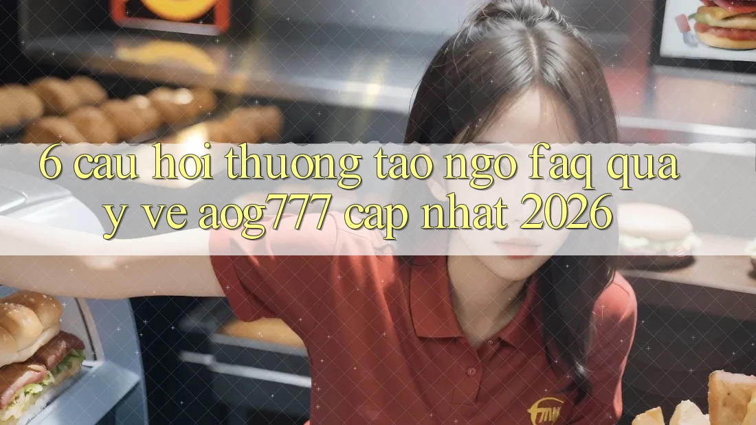 6. Câu Hỏi Thường Tao ngộ (FAQ) Quay về aog777 - Cập Nhật 2026