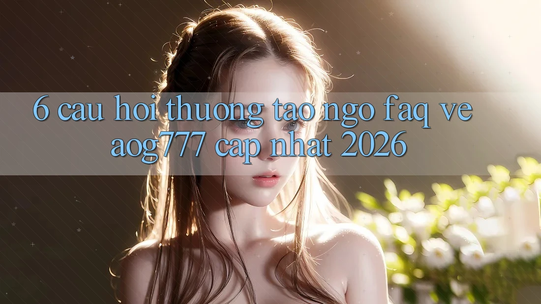 6. Câu Hỏi Thường Tao ngộ (FAQ) Về aog777 - Cập Nhật 2026