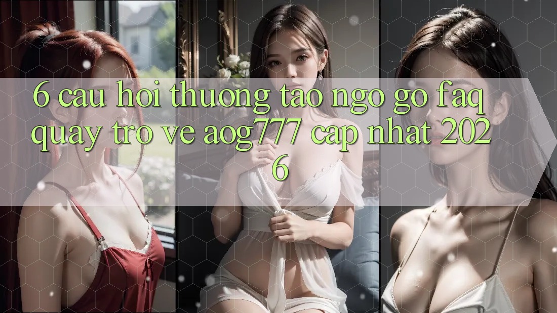 6. Câu Hỏi Thường Tao ngộ gỡ (FAQ) Quay trở về aog777 - Cập Nhật 2026