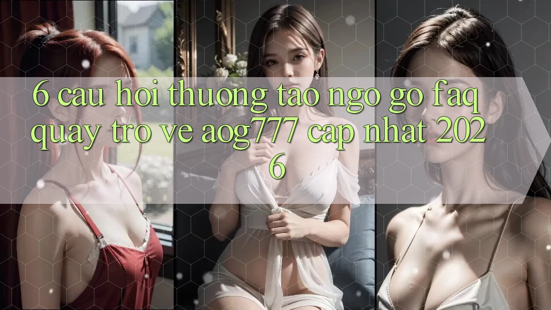 6. Câu Hỏi Thường Tao ngộ gỡ (FAQ) Quay trở về aog777 - Cập Nhật 2026