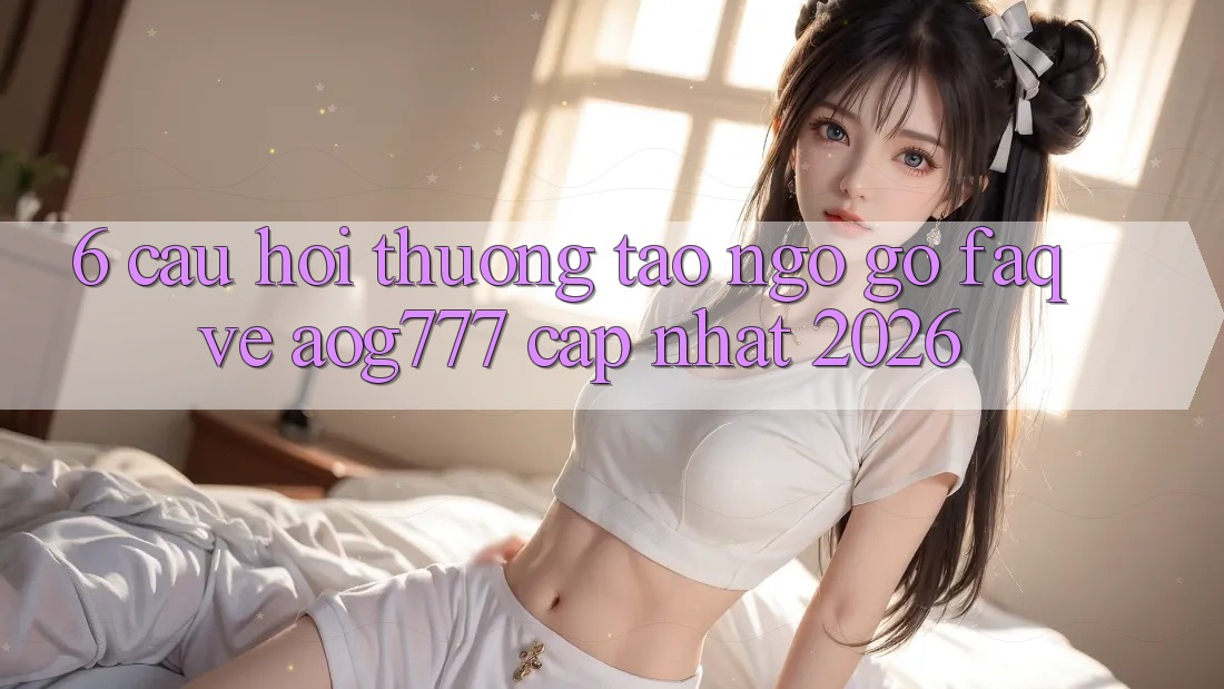 6. Câu Hỏi Thường Tao ngộ gỡ (FAQ) Về aog777 - Cập Nhật 2026