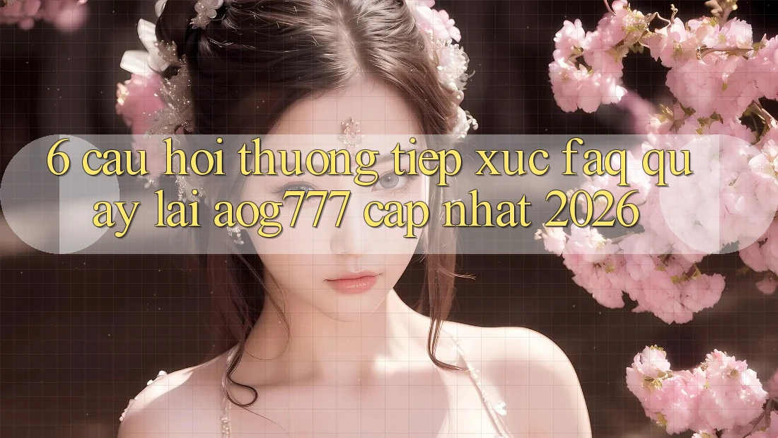 6. Câu Hỏi Thường Tiếp xúc (FAQ) Quay lại aog777 - Cập Nhật 2026 6. Câu Hỏi Thường Tiếp xúc (FAQ) Quay lại aog777 - Cập Nhật 2026