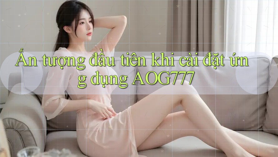 Ấn tượng đầu tiên khi cài đặt ứng dụng AOG777