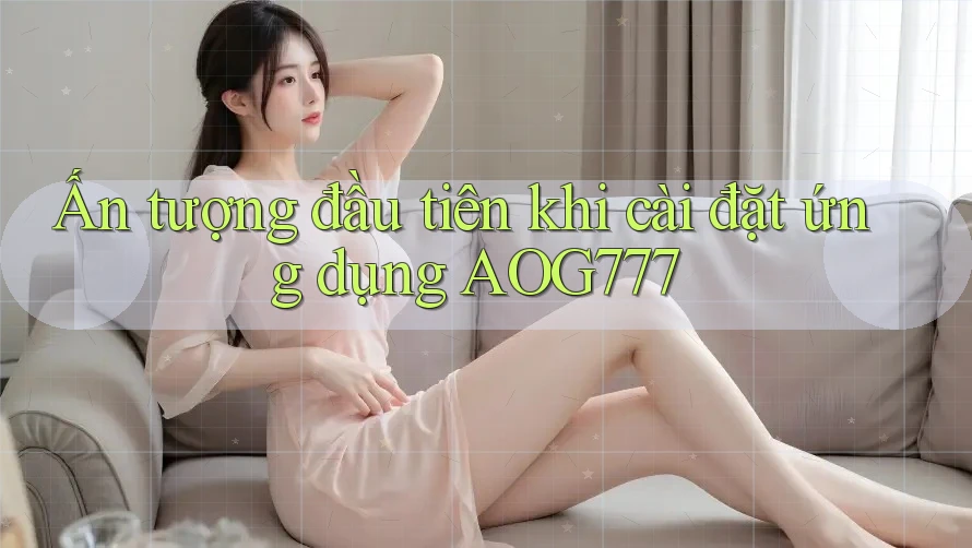Ấn tượng đầu tiên khi cài đặt ứng dụng AOG777