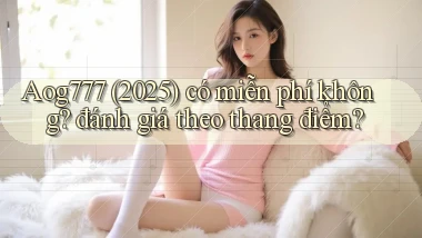 Aog777 (2025) có miễn phí không đánh giá theo thang điểm
