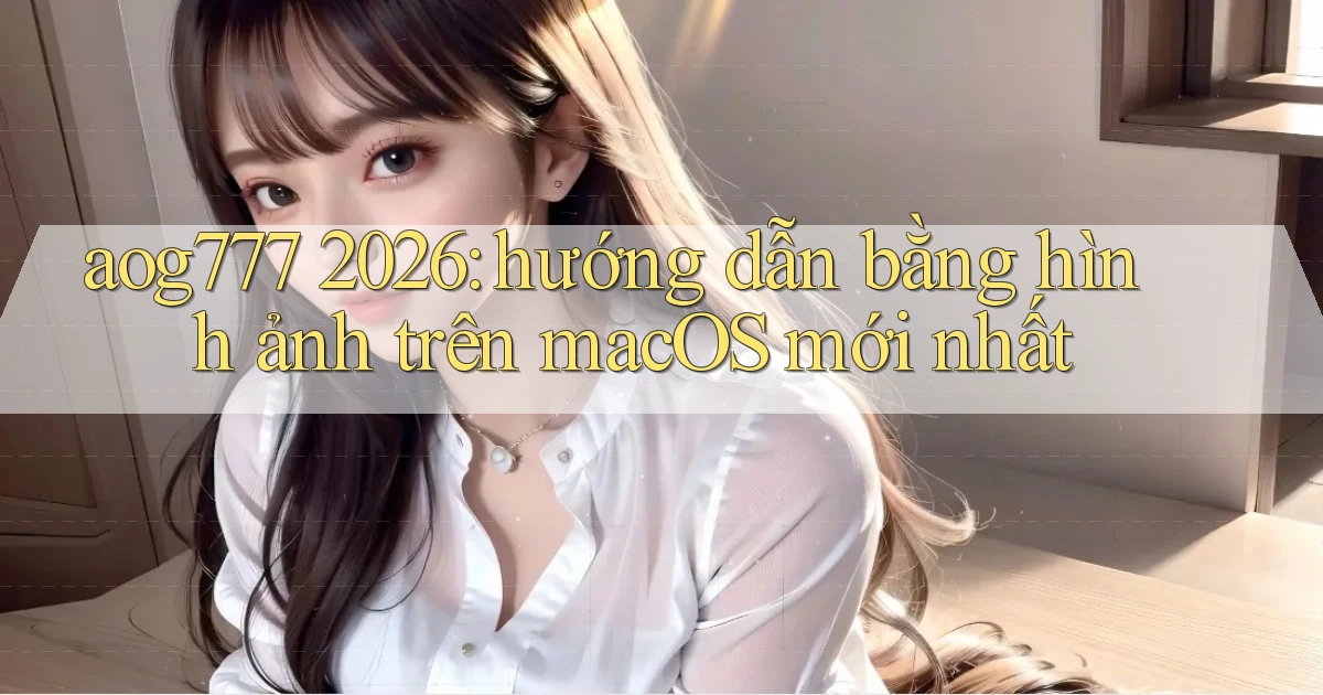 aog777 2026 hướng dẫn bằng hình ảnh trên macOS mới nhất