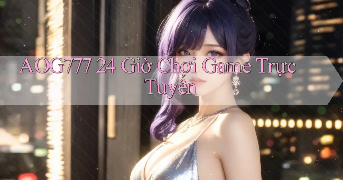 aog777 24 giờ chơi game trực tuyến