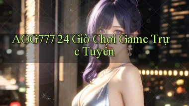 aog777 24 giờ chơi game trực tuyến