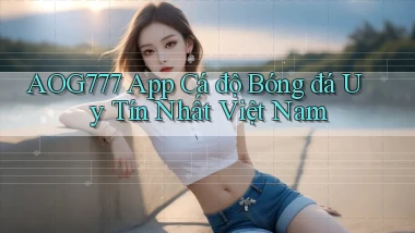 aog777 app cá độ bóng đá uy tín nhất việt nam