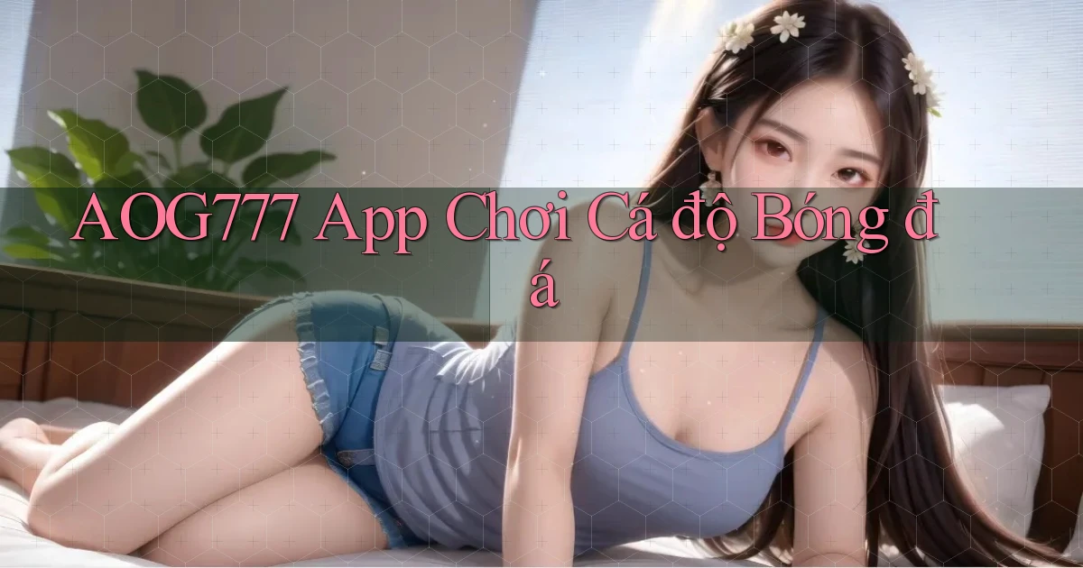 aog777 app chơi cá độ bóng đá
