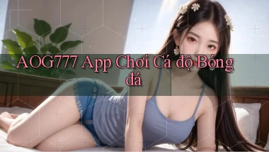aog777 app chơi cá độ bóng đá