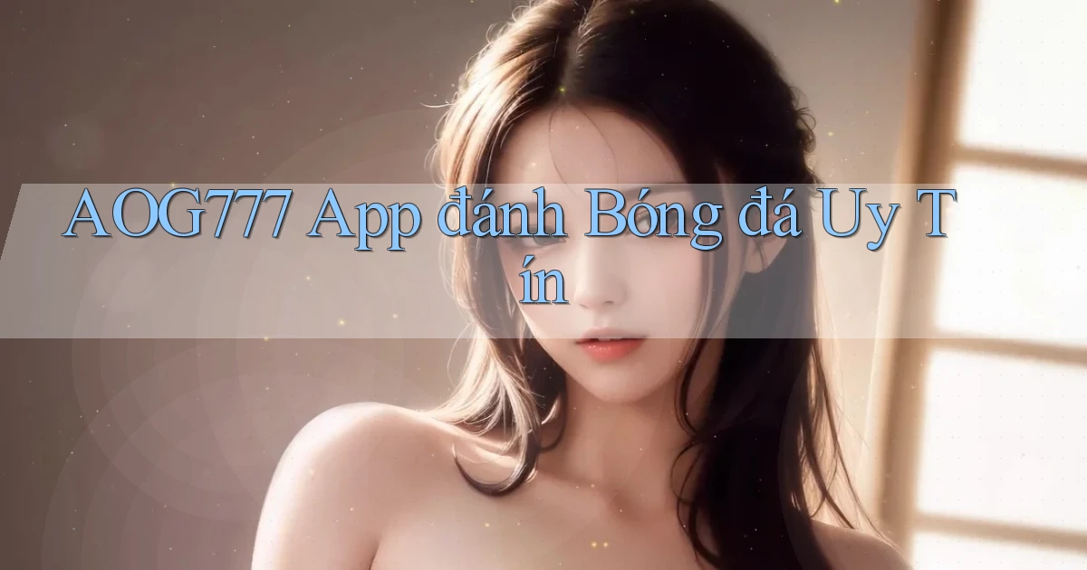 aog777 app đánh bóng đá uy tín