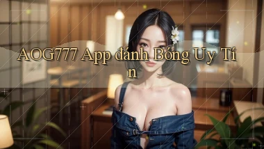 aog777 app đánh bóng uy tín
