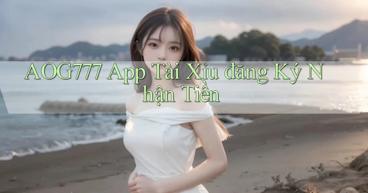 aog777 app tài xỉu đăng ký nhận tiền