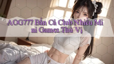 aog777  bắn cá club nhiều mini games thú vị