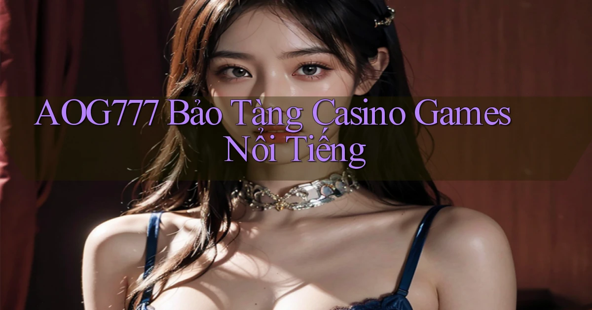 aog777  bảo tàng casino games nổi tiếng