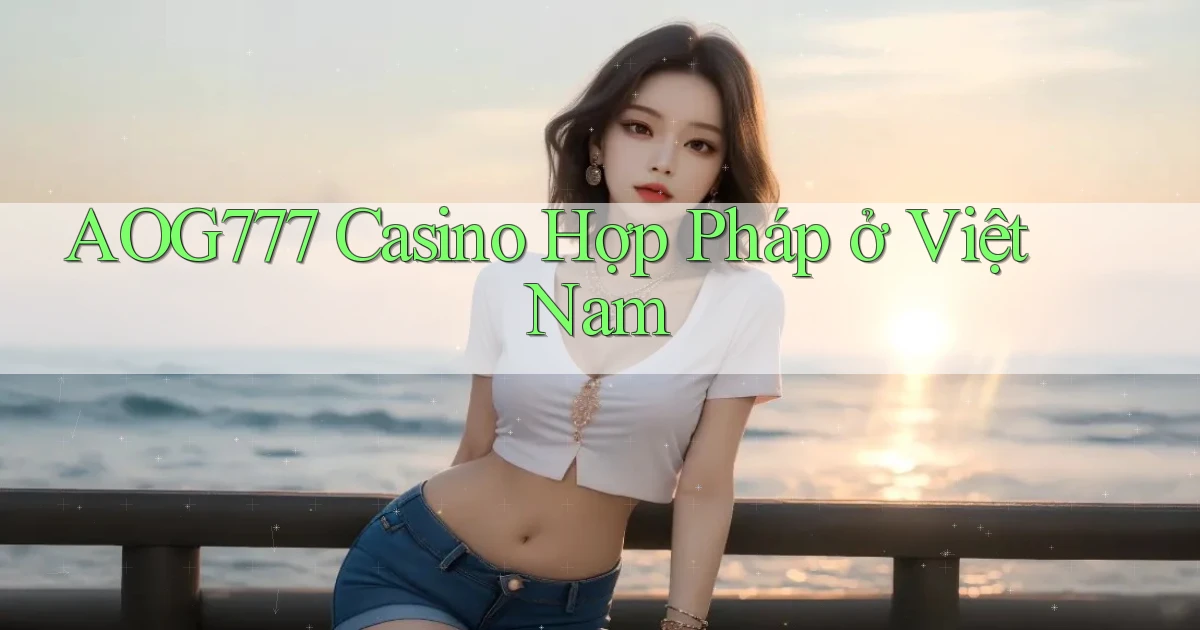 aog777 casino hợp pháp ở việt nam