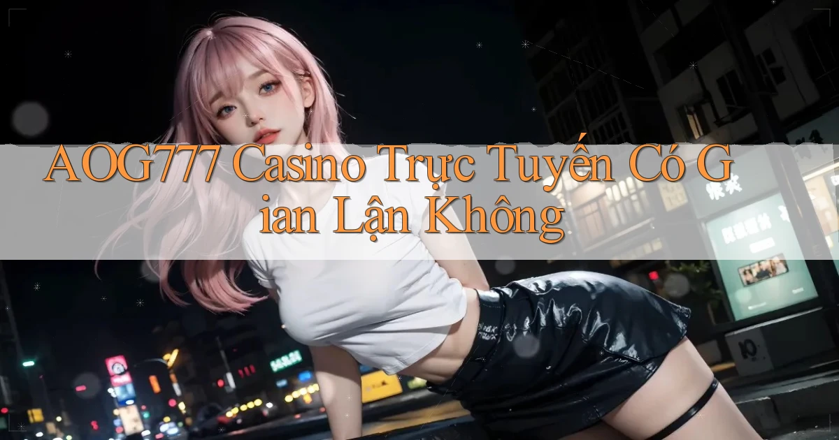 aog777 casino trực tuyến có gian lận không