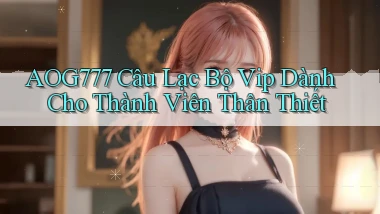 aog777  câu lạc bộ vip dành cho thành viên thân thiết
