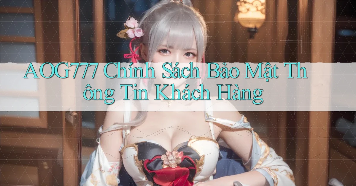 aog777  chính sách bảo mật thông tin khách hàng