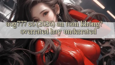 aog777 có (2026) an toàn không overrated hay underrated