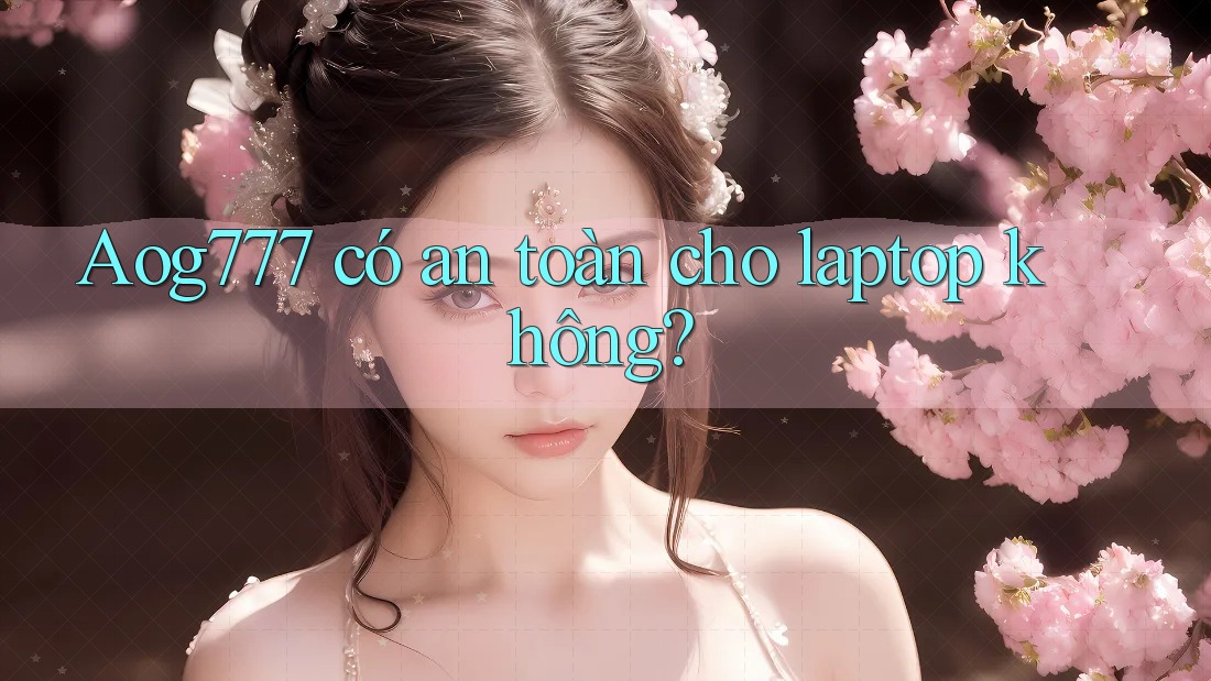 Aog777 có an toàn cho laptop không?