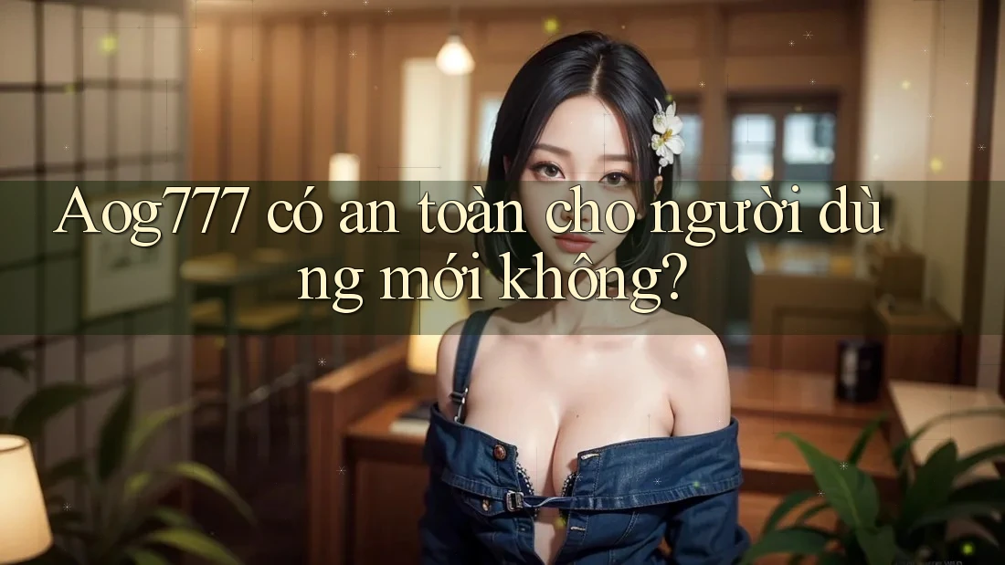 aog777 có an toàn cho người dùng mới không?
