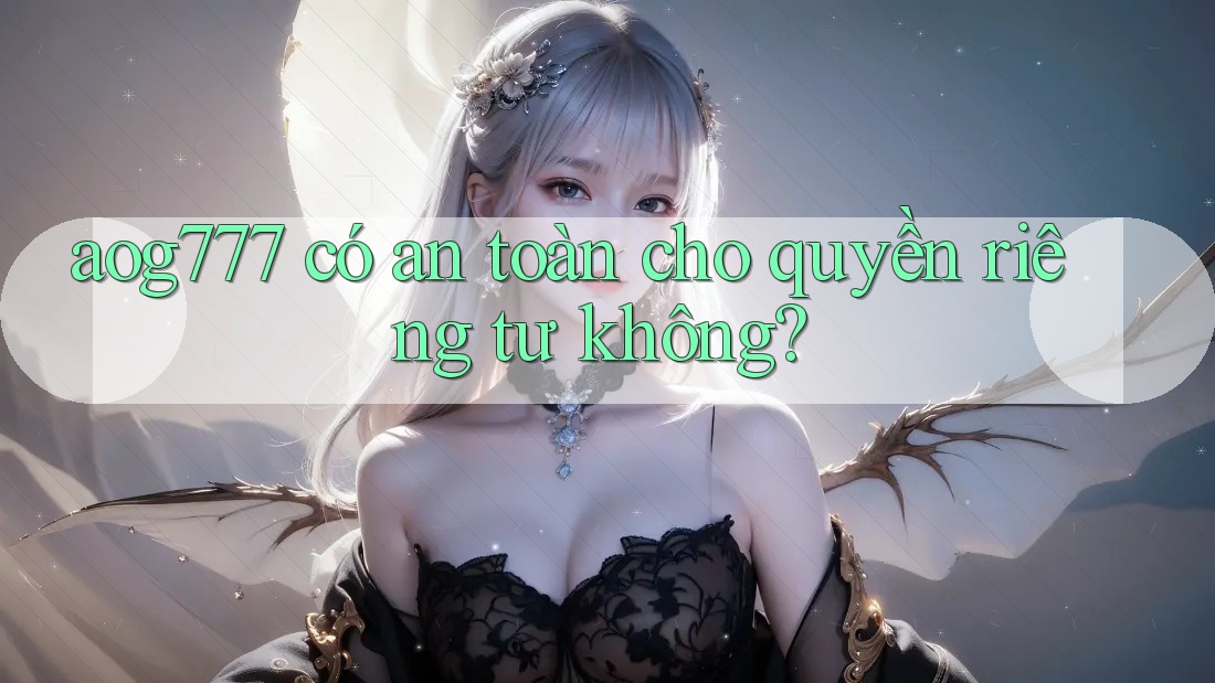 aog777 có an toàn cho quyền riêng tư không?