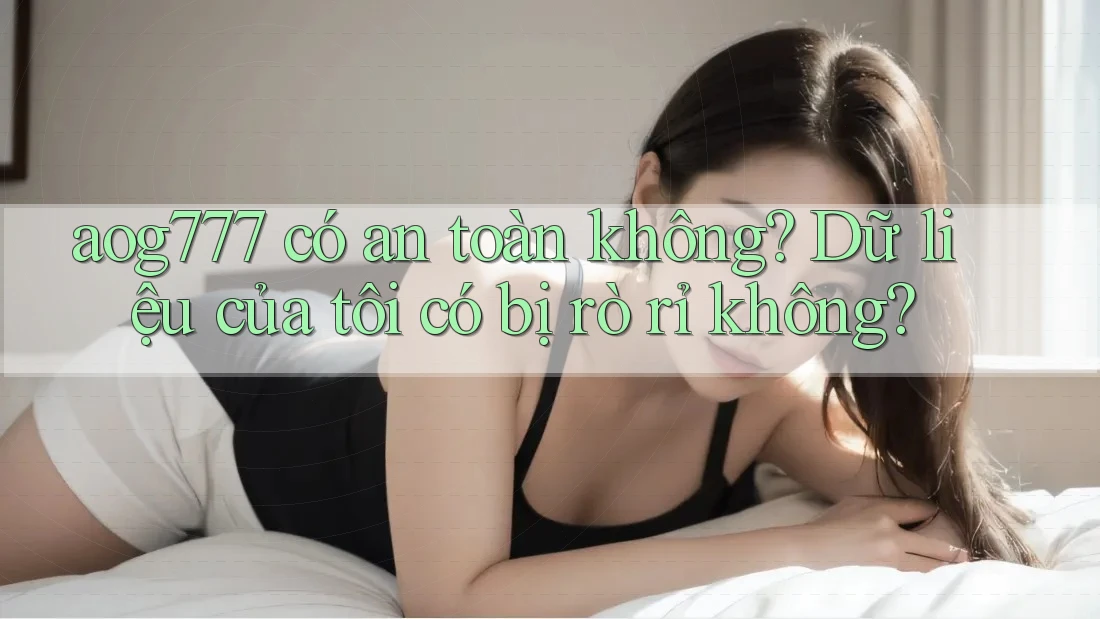 aog777 có an toàn không? Dữ liệu của tôi có bị rò rỉ không?