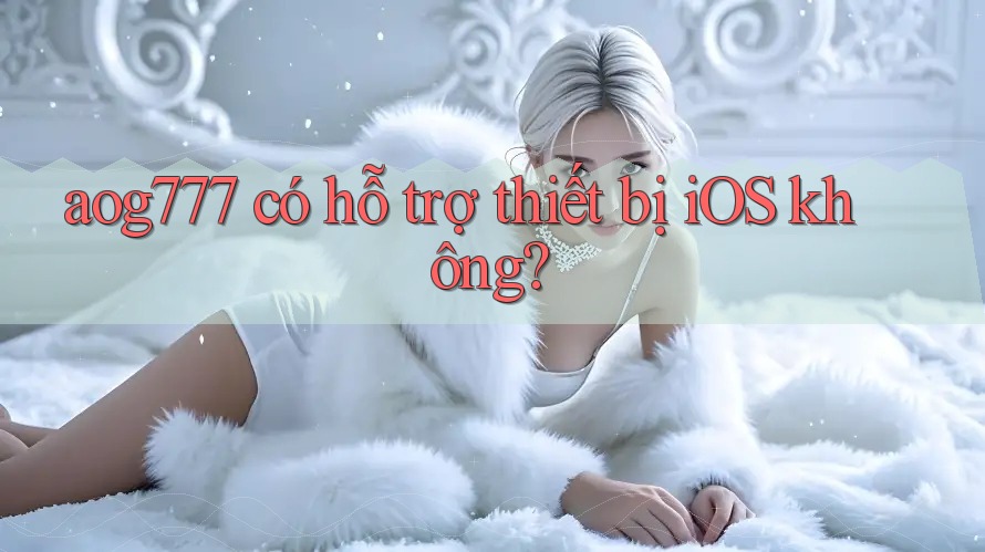 aog777 có hỗ trợ thiết bị iOS không?