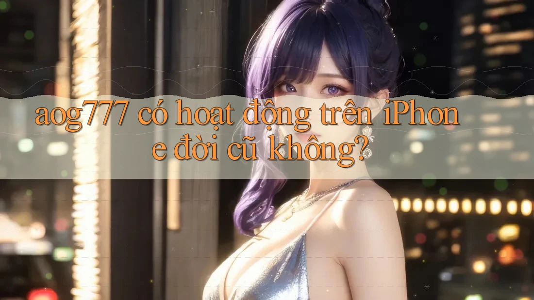 aog777 có hoạt động trên iPhone đời cũ không?