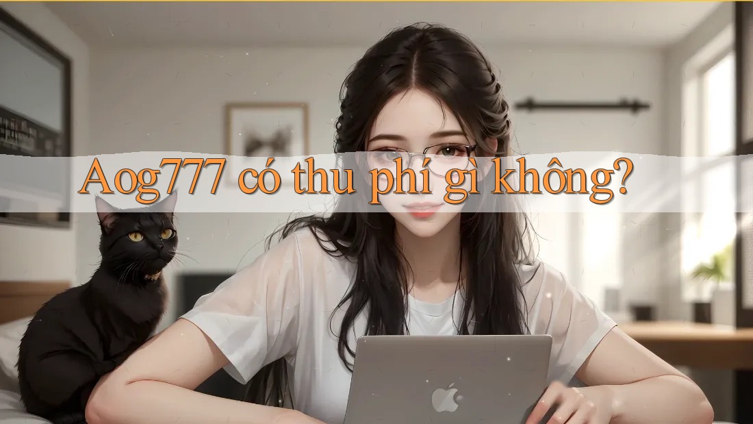 Aog777 có thu phí gì không? Aog777 có thu phí gì không?