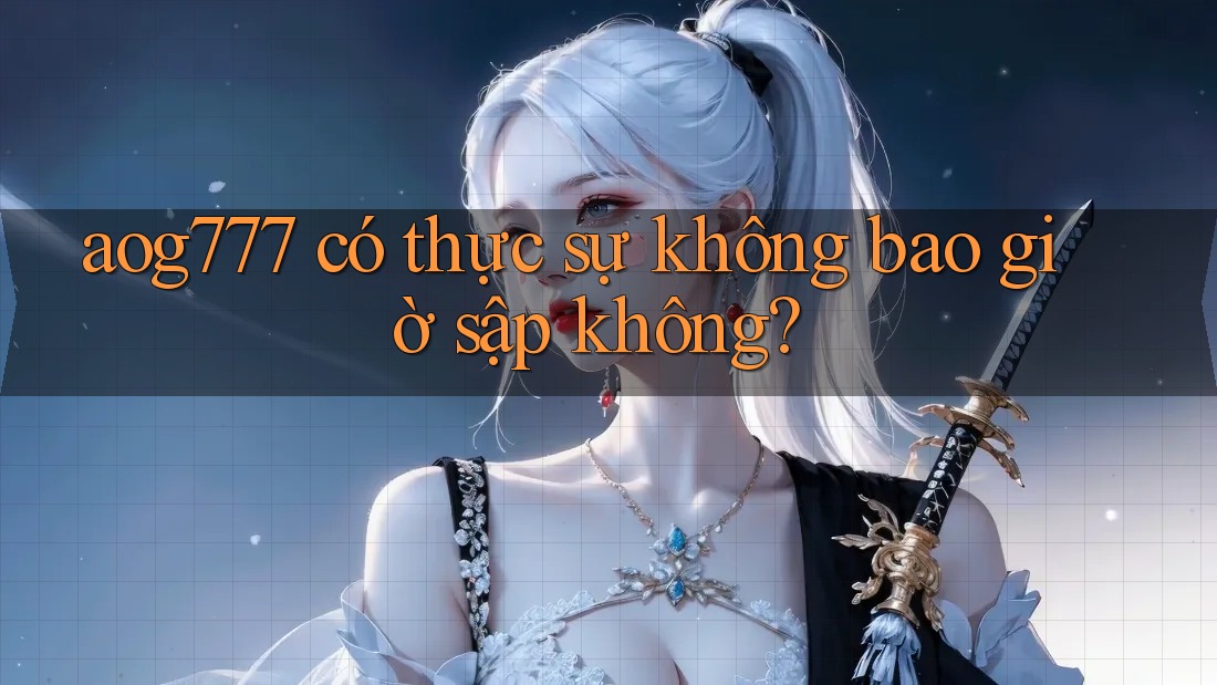 aog777 có thực sự không bao giờ sập không? aog777 có thực sự không bao giờ sập không?